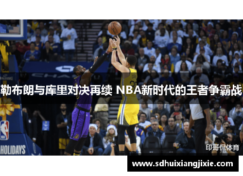 勒布朗与库里对决再续 NBA新时代的王者争霸战